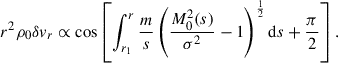 $$ \begin{aligned} r^2\rho _0\delta v_r \propto \cos \left[\int _{r_1}^r\frac{m}{s}\left(\frac{M_0^2(s)}{\sigma ^2} -1\right)^{\frac{1}{2}} \mathrm{d} s + \frac{\pi }{2}\right]. \end{aligned} $$