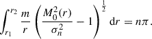 $$ \begin{aligned} \int _{r_1}^{r_2}\frac{m}{r}\left(\frac{M_0^2(r)}{\sigma _n^2} - 1\right)^{\frac{1}{2}} \mathrm{d} r = n\pi . \end{aligned} $$