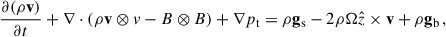 $$ \begin{aligned}&\frac{\partial (\rho \mathbf v )}{\partial t}+\nabla \cdot \left(\rho \mathbf v\otimes v-B\otimes B \right)+\nabla p_{\rm t}=\rho \mathbf g _{\rm s}-2\rho \Omega \hat{z}\times \mathbf v +\rho \mathbf g _{\rm b}\, , \end{aligned} $$