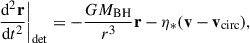$$ \begin{aligned} \left.\frac{\mathrm{d^2}\mathbf r }{\mathrm{d}t^2}\right|_{\rm det} = -\frac{GM_{\rm BH}}{r^3}\mathbf r -\eta _* (\mathbf v -\mathbf v _\mathrm{circ} ), \end{aligned} $$