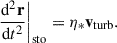 $$ \begin{aligned} \left.\frac{\mathrm{d^2}\mathbf r }{\mathrm{d}t^2}\right|_{\rm sto} = \eta _* \mathbf v _{\rm turb}. \end{aligned} $$