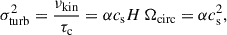 $$ \begin{aligned} \sigma _\mathrm{turb} ^2 = \frac{\nu _{\rm kin}}{\tau _\mathrm{c} } = \alpha {c}_\mathrm{s} H \,\Omega _{\rm circ} = \alpha {c}_\mathrm{s} ^2, \end{aligned} $$