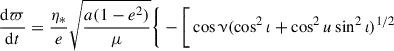 $$ \begin{aligned} \frac{\mathrm{d}\varpi }{\mathrm{d}t}&= \frac{\eta _*}{e} \sqrt{\frac{a (1-e^2)}{\mu }} \Bigg \{-\Bigg [\cos \upnu (\cos ^2\iota + \cos ^2{u} \sin ^2\iota )^{1/2} \end{aligned} $$