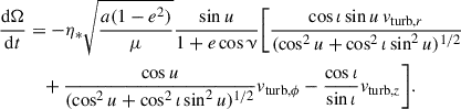 $$ \begin{aligned} \frac{\mathrm{d}\Omega }{\mathrm{d}t}&= -\eta _* \sqrt{\frac{a (1-e^2)}{\mu }} \frac{\sin {u}}{1+e\cos \upnu } \Bigg [ \frac{\cos \iota \sin {u} \,v_{\mathrm{turb}, r} }{(\cos ^2{u} + \cos ^2\iota \sin ^2{u})^{1/2}} \nonumber \\&\quad + \frac{\cos {u}}{(\cos ^2{u} + \cos ^2\iota \sin ^2{u})^{1/2}}v_{\mathrm{turb}, \phi } - \frac{\cos \iota }{\sin \iota }v_{\mathrm{turb}, z} \Bigg ]. \end{aligned} $$