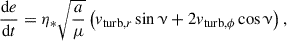 $$ \begin{aligned} \frac{\mathrm{d}e}{\mathrm{d}t}&= \eta _* \sqrt{\frac{a}{\mu }} \left(v_{\mathrm{turb}, r} \sin \upnu + 2 v_{\mathrm{turb}, \phi } \cos \upnu \right), \end{aligned} $$