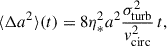 $$ \begin{aligned} \langle \Delta a^2 \rangle (t) = 8 \eta _*^2 a^2 \frac{\sigma _\mathrm{turb} ^2}{v_{\rm circ}^2}\, t, \end{aligned} $$