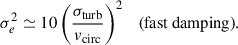 $$ \begin{aligned} \sigma ^2_e \simeq 10 \left(\frac{\sigma _{\rm turb}}{v_{\rm circ}}\right)^2 \quad \text{(fast} \text{ damping)}. \end{aligned} $$