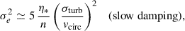$$ \begin{aligned} \sigma ^2_e \simeq 5\,\frac{\eta _*}{n} \left(\frac{\sigma _{\rm turb}}{v_{\rm circ}}\right)^2 \quad \text{(slow} \text{ damping)}, \end{aligned} $$