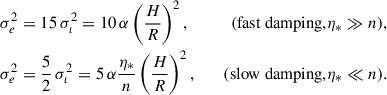 $$ \begin{aligned}&\sigma _e^2 = 15\, \sigma _\iota ^2 = 10\, \alpha \left(\frac{H}{R}\right)^2, &\quad (\text{fast} \text{ damping,} \eta _* \gg n),\\ &\sigma _e^2 = \frac{5}{2}\, \sigma _\iota ^2 = 5\, \alpha \frac{\eta _*}{n} \left(\frac{H}{R}\right)^2, &\quad (\text{slow} \text{ damping,} \eta _* \ll n). \end{aligned} $$