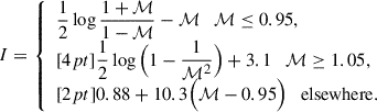 $$ \begin{aligned} I= {\left\{ \begin{array}{ll} \displaystyle \frac{1}{2}\log \frac{1+\mathcal{M} }{1-\mathcal{M} }-\mathcal{M} \quad \mathcal{M} \le 0.95,\\ [4pt] \displaystyle \frac{1}{2}\log \Big ( 1-\frac{1}{\mathcal{M} ^2}\Big )+3.1\quad \mathcal{M} \ge 1.05,\\ [2pt] \displaystyle 0.88+10.3\Big (\mathcal{M} -0.95\Big )\quad \mathrm{elsewhere}. \end{array}\right.} \end{aligned} $$