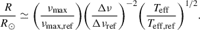 $$ \begin{aligned}&\frac{R}{R_{\odot }} \simeq \bigg (\frac{\nu _{\rm max}}{\nu _{\rm max, ref}}\bigg ) \bigg (\frac{\Delta \nu }{\Delta \nu _{\rm ref}}\bigg )^{-2} \bigg (\frac{T_{\rm eff}}{T_{\rm eff,ref}}\bigg )^{1/2}. \end{aligned} $$