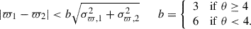 $$ \begin{aligned} |\varpi _{1} - \varpi _{2}| < b\sqrt{\sigma _{\varpi ,1}^{2} + \sigma _{\varpi ,2}^{2}} \qquad b = {\left\{ \begin{array}{ll} 3&\mathrm{if}\; \theta \ge 4 \\ 6&\mathrm{if}\; \theta < 4. \end{array}\right.} \end{aligned} $$