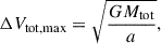 $$ \begin{aligned} \Delta V_{\mathrm{tot, max} } = \sqrt{\frac{GM_{\mathrm{tot} }}{a}}, \end{aligned} $$