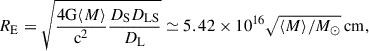 $$ \begin{aligned} R_{\rm E} = \sqrt{\frac{4\mathrm{G}{\langle }M{\rangle }}{\mathrm{c}^2}\frac{D_{\rm S} D_{\rm LS}}{D_{\rm L}}}\simeq 5.42\times 10^{16}\sqrt{{\langle }M{\rangle }/M_{\odot }}\,\mathrm{cm}, \end{aligned} $$