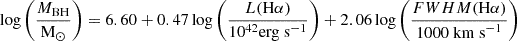 $$ \begin{aligned} \log \left( \frac{M_{\rm BH}}{\mathrm{M_{\odot }}} \right) = 6.60 + 0.47 \log \left( \frac{L(\mathrm H \alpha )}{10^{42} {\mathrm {erg\ s}^{-1}}} \right) + 2.06 \log \left( \frac{FWHM(\mathrm H \alpha )}{1000\ \mathrm {km\ s}^{-1}} \right) \end{aligned} $$