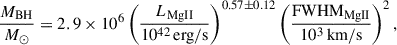 $$ \begin{aligned} \frac{M_{\rm BH}}{M_\odot } = 2.9 \times 10^6 \left(\frac{L_{\rm MgII}}{10^{42}\,\mathrm{erg/s}}\right)^{0.57 \pm 0.12} \left(\frac{\mathrm{FWHM}_{\rm MgII}}{10^3\,\mathrm{km/s}}\right)^{2}, \end{aligned} $$