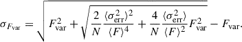 $$ \begin{aligned} \sigma _{F_{\mathrm{var} }} = \sqrt{F_{\mathrm{var} }^2 + \sqrt{\frac{2}{N} \frac{\langle \sigma _{\mathrm{err} }^2 \rangle ^2}{\langle F \rangle ^4} + \frac{4}{N} \frac{\langle \sigma _{\mathrm{err} }^2 \rangle }{\langle F \rangle ^2} F_{\mathrm{var} }^2}} - F_{\mathrm{var} }. \end{aligned} $$