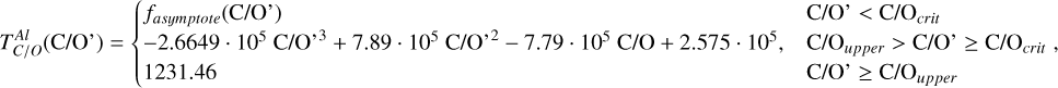 $T_{C/O}^{Al}\left( {{\rm{C/O}}} \right) = \{ \matrix{ {{f_{asymptote}}\left( {{\rm{C/O}}} \right)} \hfill & {{\rm{C/O}} < {\rm{C/}}{{\rm{O}}_{crit}}} \hfill \cr { - 2.6649\,\cdot\,{{10}^5}\,{\rm{C/O}}{{\rm{}}^3} + 7.89\,\cdot\,{{10}^5}\,{\rm{C/O}}{{\rm{}}^2} - 7.79\,\cdot\,{{10}^5}\,C/O + 2.575\,\cdot\,{{10}^5},} \hfill & {{\rm{C/}}{{\rm{O}}_{upper}} > {\rm{C/O}} \ge {\rm{C/}}{{\rm{O}}_{crit}}} \hfill \cr {1231.46} \hfill & {{\rm{C/O}} \ge {\rm{C/}}{{\rm{O}}_{upper}}} \hfill \cr } ,$