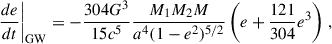 $$ \begin{aligned} \left. \frac{de}{dt} \right|_{\rm GW}&= -\frac{304 G^3}{15c^5}\frac{M_1M_2M}{a^4(1-e^2)^{5/2}}\left(e+\frac{121}{304}e^3\right)\,, \end{aligned} $$