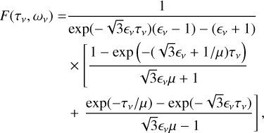 \begin{split}F(\tau_{\nu}, \omega_{\nu}) = &\frac{1}{\exp(-\sqrt{3} \epsilon_{\nu} \tau_{\nu})(\epsilon_{\nu} - 1) - (\epsilon_{\nu} + 1)}\\&\times \left[ \frac{1 - \exp\left( -(\sqrt{3} \epsilon_{\nu} + 1 / \mu) \tau_{\nu} \right)}{\sqrt{3} \epsilon_{\nu} \mu + 1}\right.\\&+ \left.\frac{\exp(-\tau_{\nu} / \mu) - \exp(-\sqrt{3} \epsilon_{\nu} \tau_{\nu})}{\sqrt{3} \epsilon_{\nu} \mu - 1} \right],\end{split}