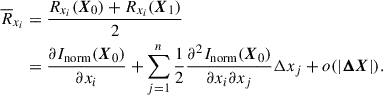 $$ \begin{aligned} \begin{aligned} \overline{R}_{x_i}&= \frac{R_{x_i}(\boldsymbol{X}_0) +R_{x_i}(\boldsymbol{X}_1)}{2} \\&= \frac{\partial I_{\rm norm}(\boldsymbol{X}_0)}{\partial x_i}+\sum _{j= 1}^n\frac{1}{2}\frac{\partial ^2 I_{\rm norm}(\boldsymbol{X}_0)}{\partial x_i\partial x_j}\Delta x_j+o(|\boldsymbol{\Delta X}|). \end{aligned} \end{aligned} $$