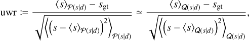 $\[\mathrm{uwr}:=\frac{\langle s\rangle_{\mathcal{P}(s \mid d)}-s_{\mathrm{gt}}}{\sqrt{\left\langle\left(s-\langle s\rangle_{\mathcal{P}(s \mid d)}\right)^2\right\rangle_{\mathcal{P}(s \mid d)}}} \simeq \frac{\langle s\rangle_{\mathcal{Q}(s \mid d)}-s_{\mathrm{gt}}}{\sqrt{\left\langle\left(s-\langle s\rangle_{\mathcal{Q}(s \mid d)}\right)^2\right\rangle_{\mathcal{Q}(s \mid d)}}},\]$