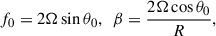 $$ \begin{aligned} f_{0}=2\Omega \sin {\theta _{0}}, \,\,\, \beta ={{2\Omega \cos {\theta _{0}}}\over {R}}, \end{aligned} $$