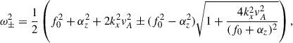 $$ \begin{aligned} \omega ^{2}_{\pm } = \frac{1}{2}\left(f_{0}^{2}+\alpha _{z}^{2}+2k_{x}^{2}v_{A}^{2} \pm (f_{0}^{2}-\alpha _{z}^{2})\sqrt{1+\frac{4k_{x}^{2}v_{A}^{2}}{(f_{0}+\alpha _{z})^{2}}}\right), \end{aligned} $$