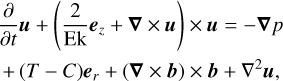 $ \begin{align*} & \frac{\partial}{\partial t} \boldsymbol{u}+\left(\frac{2}{\mathrm{Ek}} \boldsymbol{e}_{z}+\boldsymbol{\nabla} \times \boldsymbol{u}\right) \times \boldsymbol{u}=-\boldsymbol{\nabla} p \\ & +(T-C) \boldsymbol{e}_{r}+(\boldsymbol{\nabla} \times \boldsymbol{b}) \times \boldsymbol{b}+\nabla^{2} \boldsymbol{u}, \tag{1} \end{align*} $