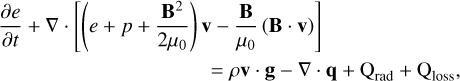 & \frac{\partial e}{\partial t} + \nabla \cdot \left[ \left( e + p + \frac{{\bf B}^2}{2 \mu_0} \right){\bf v} - \frac{\bf B}{\mu_0} \left( {\bf B \cdot v} \right) \right] \label{eq:energy} \\ & \hspace{3.5 cm} = \rho {\bf v} \cdot {\bf g} - \nabla \cdot {\bf q} + \qradEQ + \qlossEQ , \nonumber