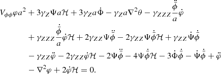 $$ \begin{aligned} \begin{split} V_{\phi \phi } \varphi a^2&+ 3\gamma _Z \Psi a \mathcal{H} + 3\gamma _Z a \dot{\Phi } - \gamma _Z a \nabla ^2 \theta - \gamma _{ZZZ} \frac{\ddot{\bar{\phi }}}{a} \dot{\varphi }\\&+ \gamma _{ZZZ} \frac{\dot{\bar{\phi }}}{a} \dot{\varphi } \mathcal{H} + 2\gamma _{ZZ}\Psi \ddot{\bar{\phi }} - 2\gamma _{ZZ}\Psi \dot{\bar{\phi }} \mathcal{H} + \gamma _{ZZ}\dot{\Psi }\dot{\bar{\phi }} \\&- \gamma _{ZZ}\ddot{\varphi } - 2\gamma _{ZZ} \dot{\varphi } \mathcal{H} - 2\Psi \ddot{\bar{\phi }} - 4\Psi \dot{\bar{\phi }}\mathcal{H} - 3\dot{\Phi }\dot{\bar{\phi }} - \dot{\Psi }\dot{\bar{\phi }} + \ddot{\varphi } \\&- \nabla ^2 \varphi + 2\dot{\varphi } \mathcal{H} = 0. \end{split} \end{aligned} $$