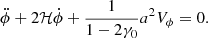 $$ \begin{aligned} \ddot{\phi } + 2\mathcal{H} \dot{\phi } + \frac{1}{1-2\gamma _0}a^2V_{\phi } = 0. \end{aligned} $$