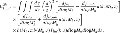 $$ \begin{aligned} \begin{split} C^{2h}_{\ell ,\nu ,\nu ^{\prime }}&= \int \int \int \frac{d\chi }{dz} \left( \frac{a}{\chi } \right)^2 \left[ \frac{dj_{\nu ,c}}{dlogM_h} + \frac{dj_{\nu ,sub}}{dlogM_h} u(k,M_h,z) \right] \\&\times \left[ \frac{dj_{\nu ^{\prime },c}}{dlogM^{\prime }_h} + \frac{dj_{\nu ^{\prime },sub}}{dlogM^{\prime }_h} u(k,M_h,z) \right] \\&\times b(M_h,z) b(M^{\prime }_h,z) P_{\rm lin}(k,z) d \mathrm{log} M_h d \mathrm{log} M^{\prime }_h dz\,, \end{split} \end{aligned} $$