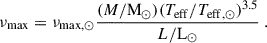 $$ \begin{aligned} \nu _{\rm max} = \nu _{\mathrm{max},\odot } \frac{ (M / \mathrm{M}_\odot ) (T_{\rm eff} / {T}_{\mathrm{eff},\odot })^{3.5} }{ L / \mathrm{L}_\odot } \ . \end{aligned} $$