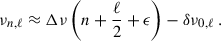 $$ \begin{aligned} \nu _{n,\ell } \approx \Delta \nu \left( n + \frac{\ell }{2} + \epsilon \right) - \delta \nu _{0,\ell } \ . \end{aligned} $$