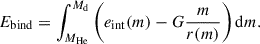 $$ \begin{aligned} E_{\rm bind} = \int _{M_{\rm He}}^{M_{\rm d}} \left(e_{\rm int}(m) - G \frac{m}{r(m)}\right)\mathrm{d}m. \end{aligned} $$