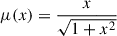 $ \mu(x)=\frac{x}{\sqrt{1+x^2}} $