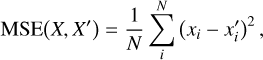 ${\rm{MSE}}\left( {X,\,X'} \right) = {1 \over N}\sum\limits_i^N {{{\left( {{x_i} - {{x'}_i}} \right)}^2}} ,$