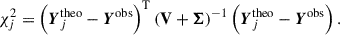 $$ \begin{aligned} \chi ^2_j = \left( \boldsymbol{Y}_j^\mathrm{theo} - \boldsymbol{Y}^\mathrm{obs} \right)^\mathrm{T} \left(\boldsymbol{\mathrm{V} } + \boldsymbol{\Sigma } \right)^{-1} \left( \boldsymbol{Y}_j^\mathrm{theo} - \boldsymbol{Y}^\mathrm{obs} \right). \end{aligned} $$