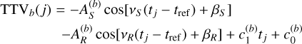 $\matrix{ {{\rm{TT}}{{\rm{V}}_b}\left( j \right) = - A_S^{\left( b \right)}\cos \left[ {{v_S}\left( {{t_j} - {t_{{\rm{ref}}}}} \right) + {\beta _S}} \right]} \cr { - A_R^{\left( b \right)}\cos \left[ {{v_R}\left( {{t_j} - {t_{{\rm{ref}}}}} \right) + {\beta _R}} \right] + c_1^{\left( b \right)}\,{t_j} + c_0^{\left( b \right)}} \cr } $