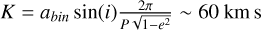$K=a_{bin}\sin(i)\frac{2\pi}{P\sqrt{1-e^2}}\sim60$~\kms
