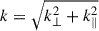$ k = \sqrt{k_\perp^2+k_\parallel^2} $