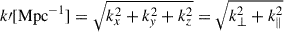 $ k{\prime}[\mathrm{Mpc}^{-1}] = \sqrt{k_x^2+k_{\mathit{y}}^2+k_z^2} = \sqrt{k_\perp^2+k_\parallel^2} $