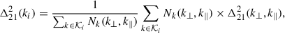 $$ \begin{aligned} \Delta ^2_{21} (k_i) = \frac{1}{\sum _{k \in \mathcal{K} _i} N_k(k_\perp ,k_\parallel )}\sum _{k \in \mathcal{K} _i} N_k(k_\perp ,k_\parallel ) \times \Delta ^2_{21} (k_\perp , k_\parallel ), \end{aligned} $$
