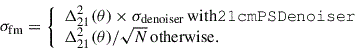 $$ \begin{aligned}&\sigma _{\rm fm} = {\left\{ \begin{array}{ll} \Delta ^2_{21}(\theta ) \times \sigma _{\rm denoiser} \,\mathrm{with \mathtt{21cmPSDenoiser}}\\ \Delta ^2_{21}(\theta )/\sqrt{N}\,\mathrm{otherwise.} \end{array}\right.} \end{aligned} $$