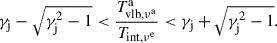 $$ \begin{aligned} \gamma _{\rm j}-\sqrt{\gamma _{\rm j}^{2}-1}<\frac{T^\mathrm{a}_{\rm vlb,\nu ^\mathrm{a}}}{T_{\rm int,\nu ^\mathrm{e}}} < \gamma _{\rm j}+\sqrt{\gamma _{\rm j}^{2}-1}. \end{aligned} $$