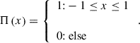 $$ \begin{aligned} \Pi \left(x\right) = \left\{ \begin{array}{l} 1 \text{:} -1\le x\le 1 \\ \\ 0 \text{:} \text{ else} \end{array}\right. . \end{aligned} $$