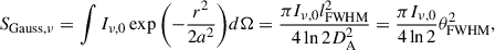 $$ \begin{aligned} S_{\rm Gauss, \nu } =\int {I_{\nu ,0}\exp {\left(-\frac{r^2}{2a^2}\right)}d\Omega } =\frac{\pi I_{\nu ,0}l_{\rm FWHM}^2}{4\ln {2}D_{\rm A}^2} =\frac{\pi I_{\nu ,0}}{4\ln {2}}\theta _{\rm FWHM}^2, \end{aligned} $$