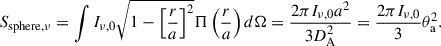$$ \begin{aligned} S_{\rm sphere,\nu } =\int {I_{\nu ,0}\sqrt{1-\left[\frac{r}{a}\right]^2}\Pi \left(\frac{r}{a}\right)d\Omega } =\frac{2\pi I_{\nu ,0}a^2}{3D_{\rm A}^2} =\frac{2\pi I_{\nu ,0}}{3}\theta _{\rm a}^2. \end{aligned} $$