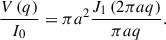 $$ \begin{aligned} \frac{V\left(q\right)}{I_0}=\pi a^2\frac{J_1\left(2\pi aq\right)}{\pi aq}. \end{aligned} $$